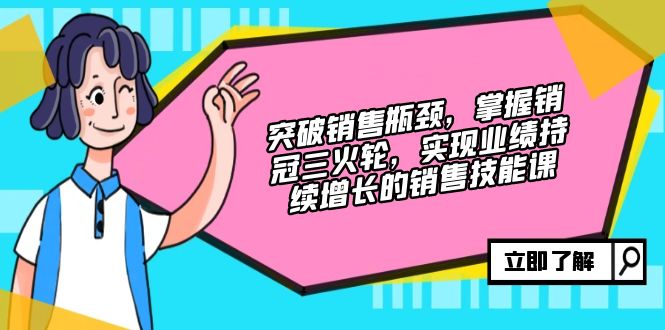 （12965期）突破销售瓶颈，掌握销冠三火轮，实现业绩持续增长的销售技能课-占领资源网