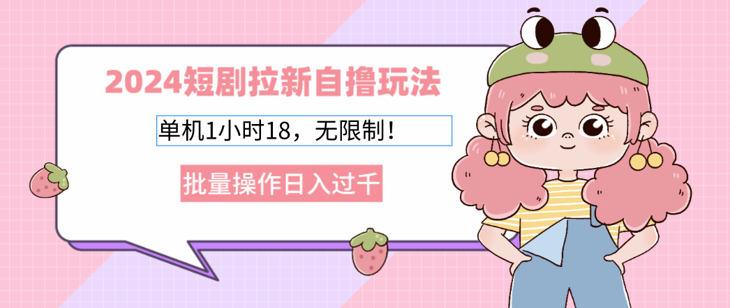 （12972期）2024短剧拉新自撸玩法。单机1小时18，无限制，批量操作日入过千-占领资源网