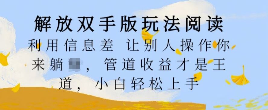 解放双手版玩法阅读，利用信息差让别人操作你来躺Z，管道收益才是王道，小白轻松上手【揭秘】-占领资源网