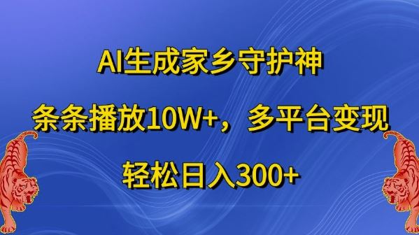 AI生成家乡守护神，条条播放10W+，多平台变现，轻松日入300+【揭秘】-占领资源网