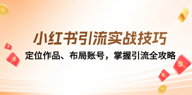 （12983期）小红书引流实战技巧：定位作品、布局账号，掌握引流全攻略-占领资源网