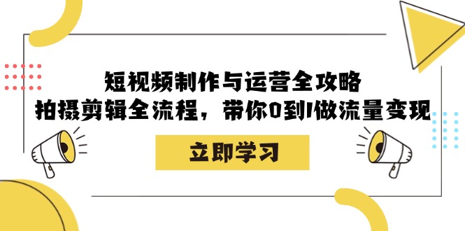 （12986期）短视频制作与运营全攻略：拍摄剪辑全流程，带你0到1做流量变现-占领资源网