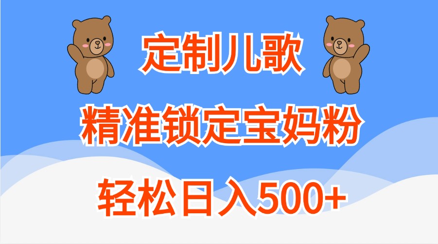 定制儿歌，精准锁定宝妈粉，轻松日入500+-占领资源网