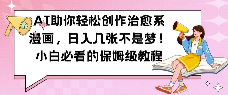 AI助你轻松创作治愈系漫画，日入几张不是梦，小白必看的保姆级教程【揭秘】-占领资源网