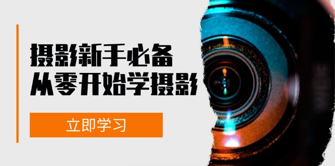 （13002期）摄影新手必备：从零开始学摄影，器材、光线、构图、实战拍摄及后期修片-占领资源网