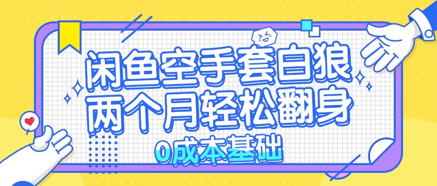 （13004期）闲鱼空手套白狼 0成本基础，简单易上手项目 两个月轻松翻身           …-占领资源网