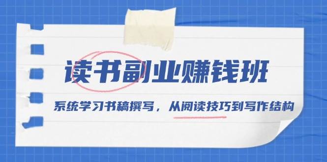 读书副业赚钱班，系统学习书稿撰写，从阅读技巧到写作结构-占领资源网