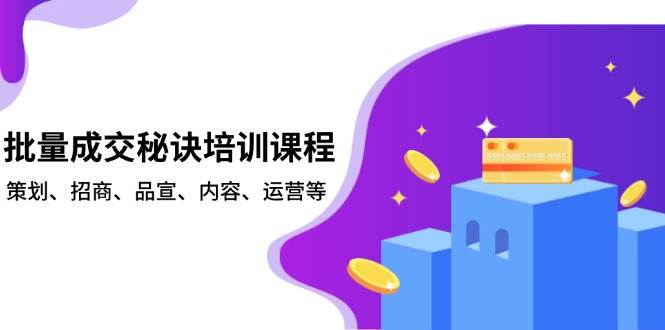 批量成交秘诀培训课程，策划、招商、品宣、内容、运营等-占领资源网