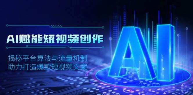 AI赋能短视频创作，揭秘平台算法与流量机制，助力打造爆款短视频文案-占领资源网