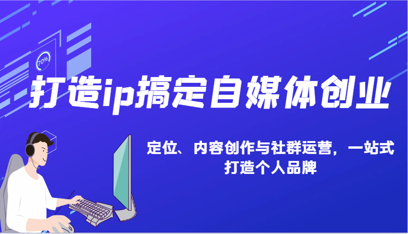 打造ip搞定自媒体创业：IP定位、内容创作与社群运营，一站式打造个人品牌-占领资源网