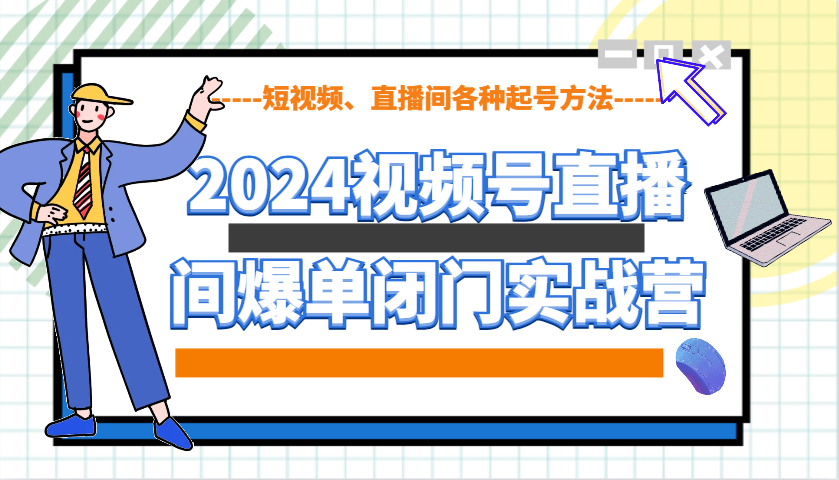 2024视频号直播间爆单闭门实战营，教你如何做视频号，短视频、直播间各种起号方法-占领资源网