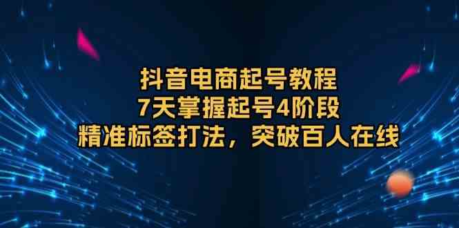 抖音电商起号教程，7天掌握起号4阶段，精准标签打法，突破百人在线-占领资源网
