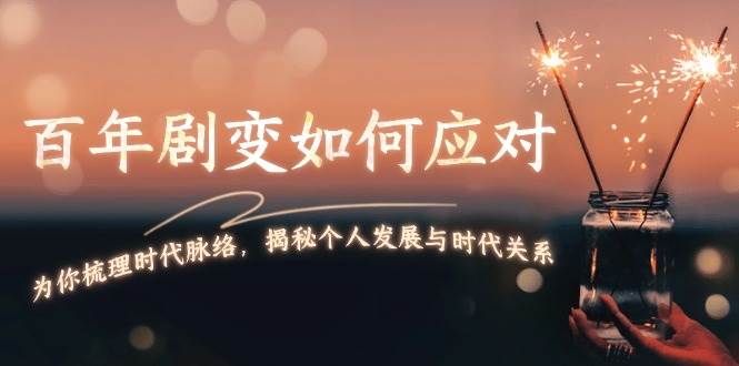 某付费文章：百年剧变如何应对，为你梳理时代脉络，揭秘个人发展与时代关系-占领资源网
