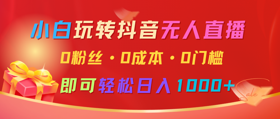 小白玩转抖音无人直播，0粉丝、0成本、0门槛，轻松日入1000+-占领资源网