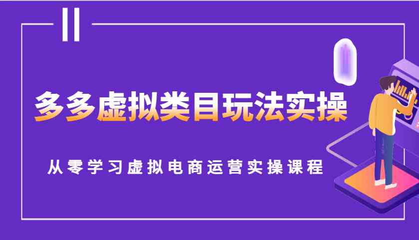 多多虚拟类目玩法实操，从零学习虚拟电商运营实操课程-占领资源网