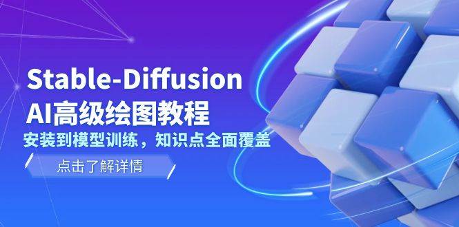 Stable Diffusion AI高级绘图教程，安装到模型训练，知识点全面覆盖-占领资源网