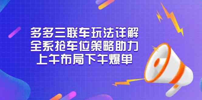 多多三联车玩法详解，全系抢车位策略助力，上午布局下午爆单-占领资源网
