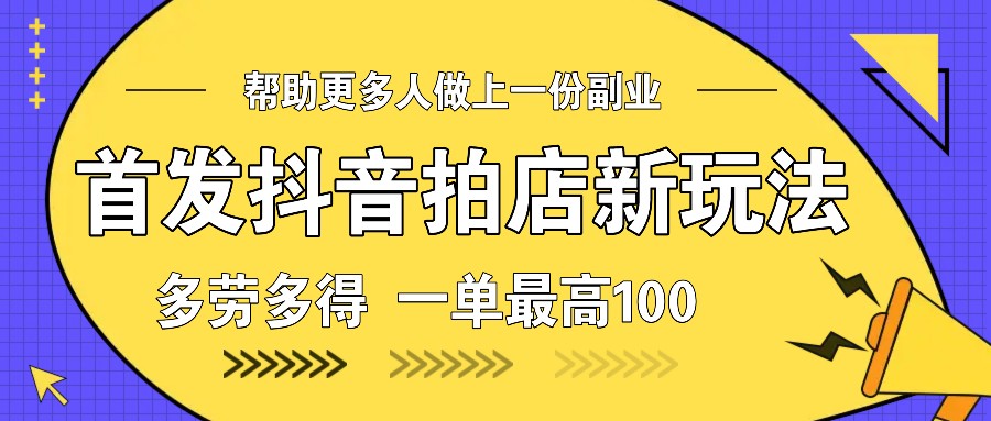 首发抖音拍店新玩法，多劳多得 一单最高100-占领资源网