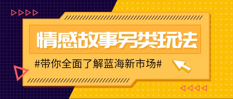 情感故事图文另类玩法，新手也能轻松学会，简单搬运月入万元-占领资源网