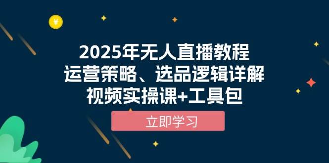 2025年无人直播教程，运营策略、选品逻辑详解，视频实操课+工具包-占领资源网