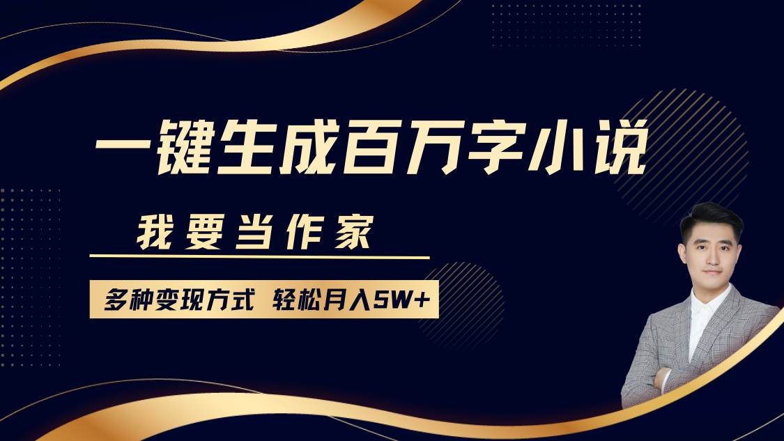 我要当作家，一键生成百万字小说，多种变现方式，轻松月入5W+-占领资源网