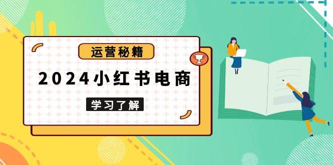2024小红书电商教程，从入门到实战，教你有效打造爆款店铺，掌握选品技巧-占领资源网