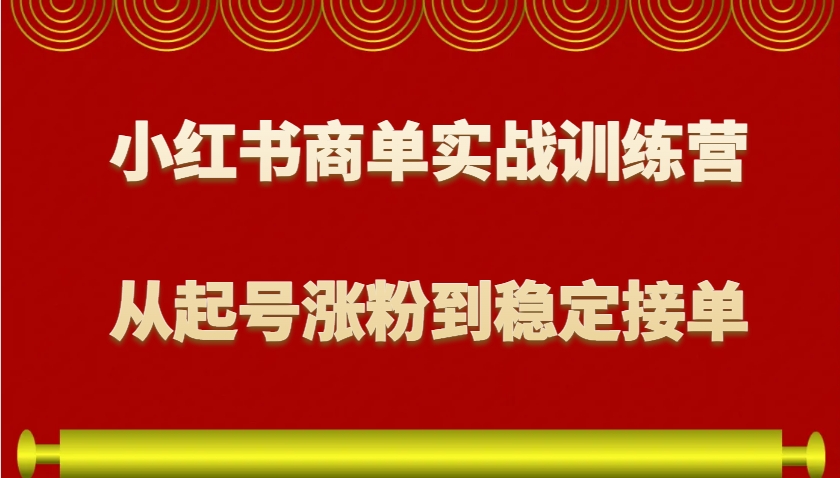 小红书商单实战训练营，从0到1教你如何变现，从起号涨粉到稳定接单，适合新手-占领资源网