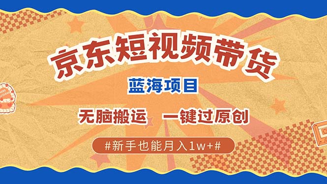 京东短视频带货 2025新风口 批量搬运 单号月入过万 上不封顶-占领资源网
