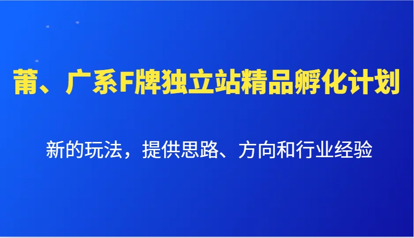 莆、广系F牌独立站精品孵化计划，新的玩法，提供思路、方向和行业经验-占领资源网