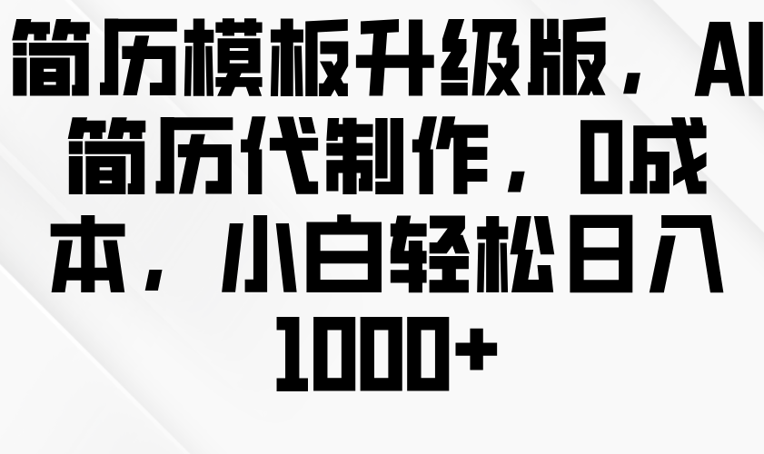 简历模板升级版，AI简历代制作，0成本，小白轻松日入1000+-占领资源网