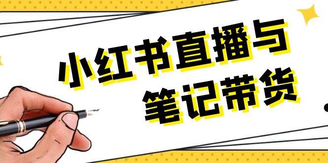 小红书直播与笔记带货：选品、上架、笔记写作、视频剪辑及直播话术等-占领资源网