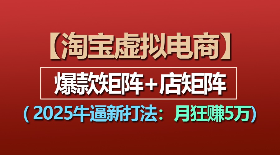 【淘宝虚拟项目】2025牛逼新打法：爆款矩阵+店矩阵，月狂赚5万-占领资源网