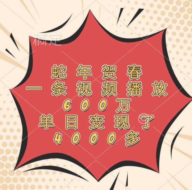 蛇年贺春，一条视频播放600万，单日变现了4000多-占领资源网