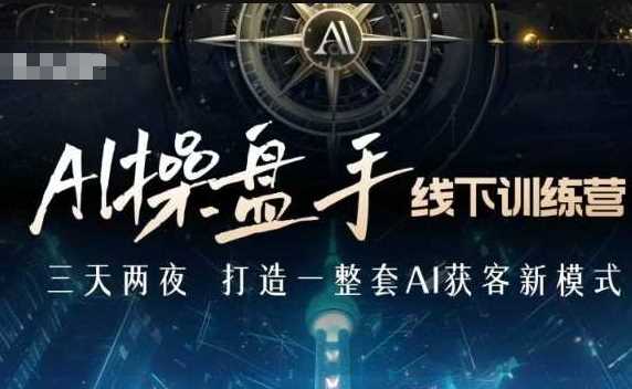 AI操盘手线下训练营，打造AI获客新模式，跟上ai时代，新商业-占领资源网
