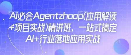 Ai必会Agent(应用解读+项目实战)精讲班，一站式搞定AI+行业落地应用实战-占领资源网