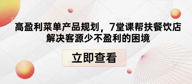 高盈利菜单产品规划，7堂课帮扶餐饮店解决客源少不盈利的困境-占领资源网
