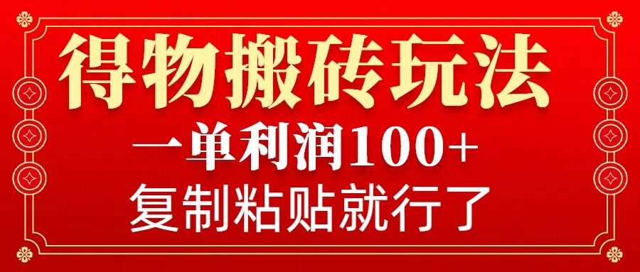 得物搬砖无门槛玩法，一单利润100+，无脑操作会复制粘贴就行-占领资源网
