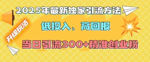 2025年最新独家引流方法，低投入高回报？当日引流300+精准创业粉-占领资源网