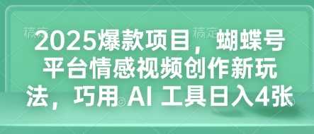 2025爆款项目，蝴蝶号平台情感视频创作新玩法，巧用 AI 工具日入4张-占领资源网