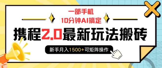 一部手机10分钟AI搞定，携程2.0最新玩法搬砖，新手月入1500+可矩阵操作-占领资源网