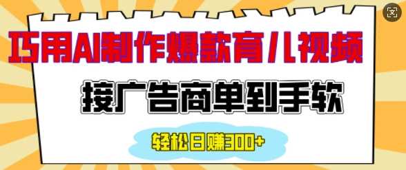 用AI制作情感育儿爆款视频，接广告商单到手软，日入200+-占领资源网