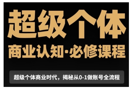 超级个体商业认知觉醒视频课，商业认知·必修课程揭秘从0-1账号全流程-占领资源网