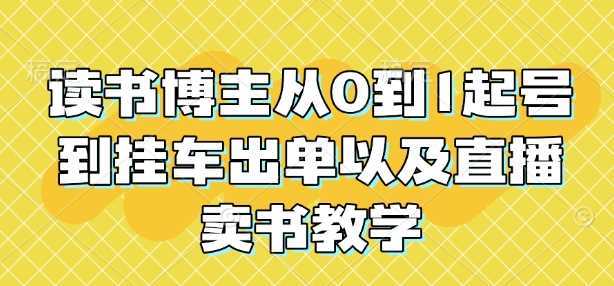 读书博主从0到1起号到挂车出单以及直播卖书教学-占领资源网