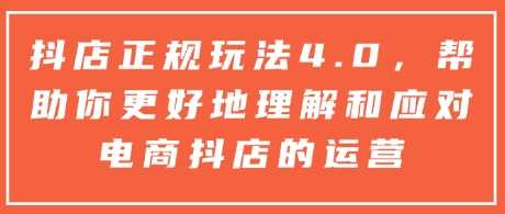 抖店正规玩法4.0，帮助你更好地理解和应对电商抖店的运营-占领资源网