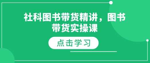 社科图书带货精讲，图书带货实操课-占领资源网