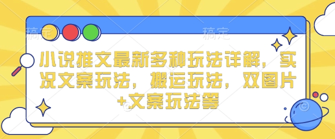 小说推文最新多种玩法详解，实况文案玩法，搬运玩法，双图片+文案玩法等-占领资源网