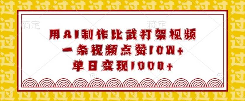 用AI制作比武打架视频，一条视频点赞10W+，单日变现1k【揭秘】-占领资源网