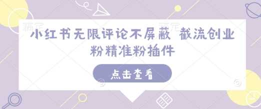 小红书无限评论不屏蔽 截流创业粉精准粉插件-占领资源网