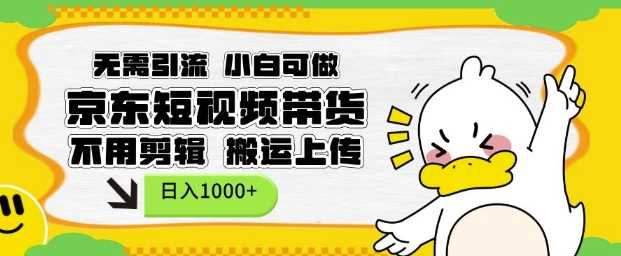 无需引流，小白可做，京东短现频带货，不用剪辑，搬运上传，日入1k【揭秘】-占领资源网