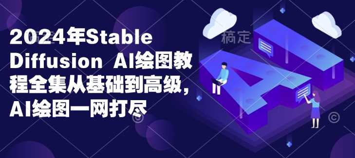2024年Stable Diffusion Al绘图教程全集从基础到高级，AI绘图一网打尽-占领资源网